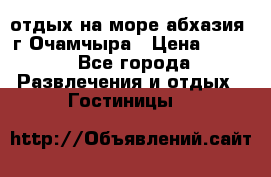 отдых на море абхазия  г Очамчыра › Цена ­ 600 - Все города Развлечения и отдых » Гостиницы   
